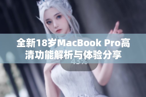 全新18岁MacBook Pro高清功能解析与体验分享