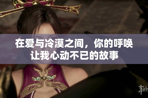 在爱与冷漠之间，你的呼唤让我心动不已的故事