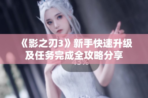 《影之刃3》新手快速升级及任务完成全攻略分享