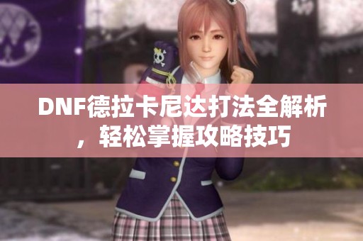 DNF德拉卡尼达打法全解析，轻松掌握攻略技巧