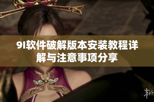 9I软件破解版本安装教程详解与注意事项分享