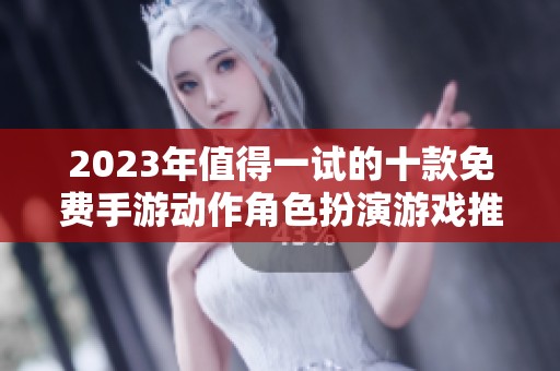 2023年值得一试的十款免费手游动作角色扮演游戏推荐