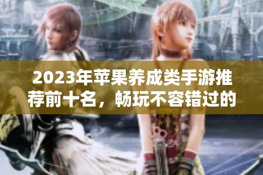 2023年苹果养成类手游推荐前十名，畅玩不容错过的精彩游戏