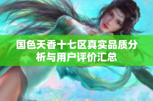 国色天香十七区真实品质分析与用户评价汇总