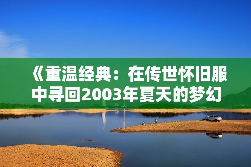 《重温经典：在传世怀旧服中寻回2003年夏天的梦幻回忆》