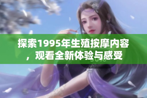 探索1995年生殖按摩内容，观看全新体验与感受