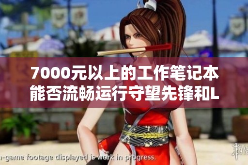 7000元以上的工作笔记本能否流畅运行守望先锋和LOL游戏