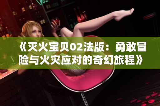 《灭火宝贝02法版：勇敢冒险与火灾应对的奇幻旅程》
