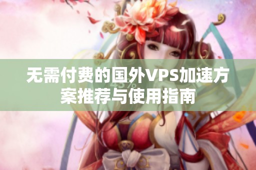 无需付费的国外VPS加速方案推荐与使用指南