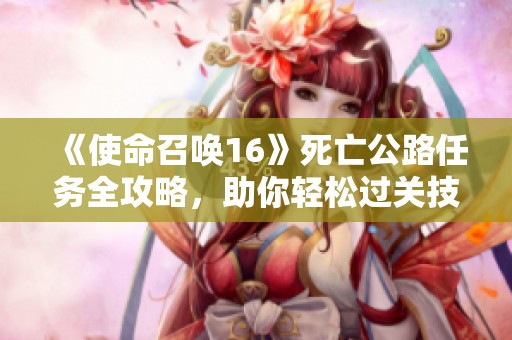 《使命召唤16》死亡公路任务全攻略，助你轻松过关技巧详解