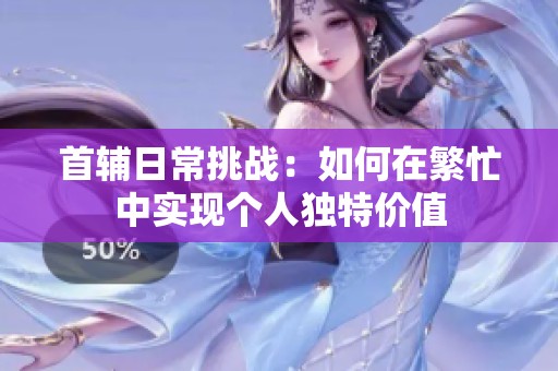 首辅日常挑战：如何在繁忙中实现个人独特价值