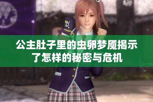 公主肚子里的虫卵梦魇揭示了怎样的秘密与危机
