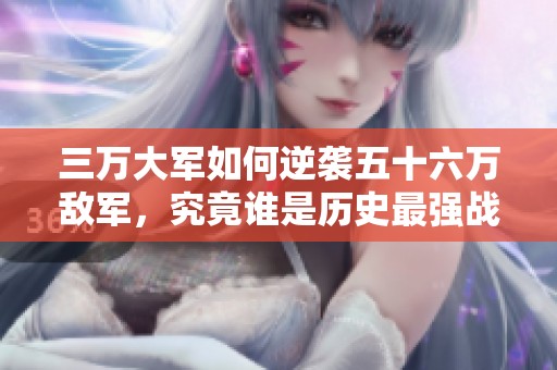 三万大军如何逆袭五十六万敌军，究竟谁是历史最强战神？