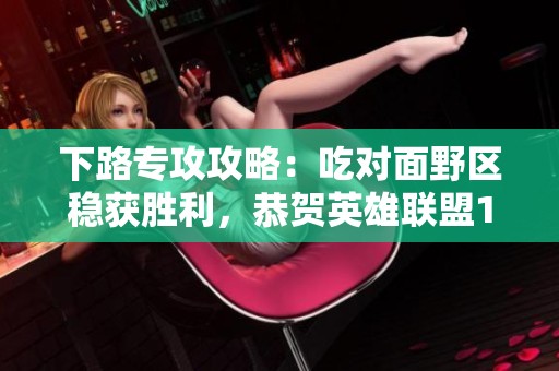 下路专攻攻略：吃对面野区稳获胜利，恭贺英雄联盟13周年庆