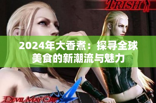 2024年大香煮：探寻全球美食的新潮流与魅力