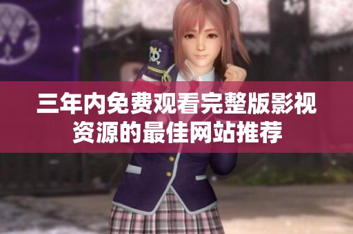 三年内免费观看完整版影视资源的最佳网站推荐
