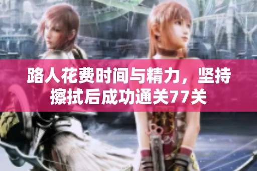 路人花费时间与精力，坚持擦拭后成功通关77关