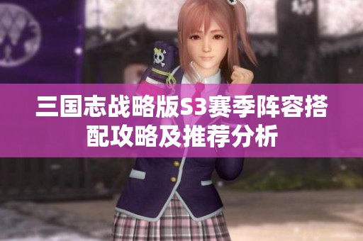 三国志战略版S3赛季阵容搭配攻略及推荐分析