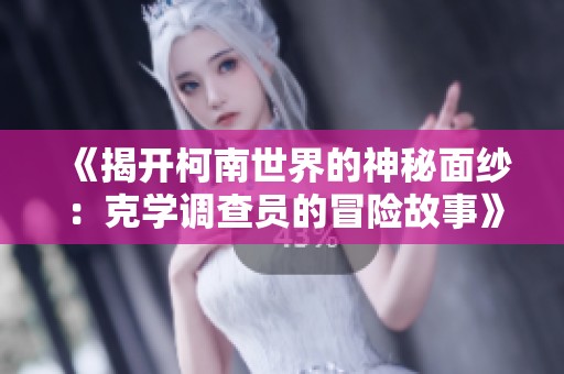 《揭开柯南世界的神秘面纱：克学调查员的冒险故事》