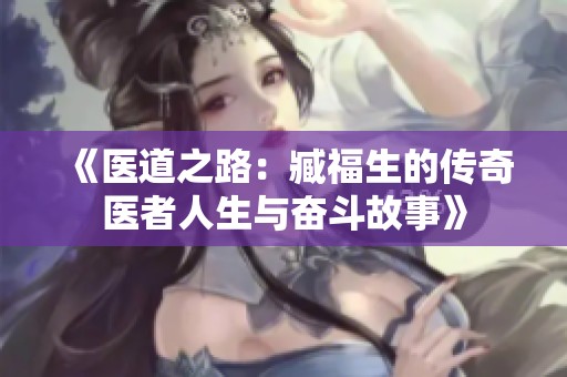 《医道之路：臧福生的传奇医者人生与奋斗故事》