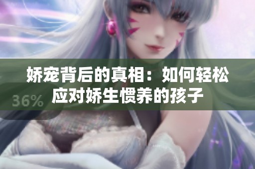 娇宠背后的真相：如何轻松应对娇生惯养的孩子