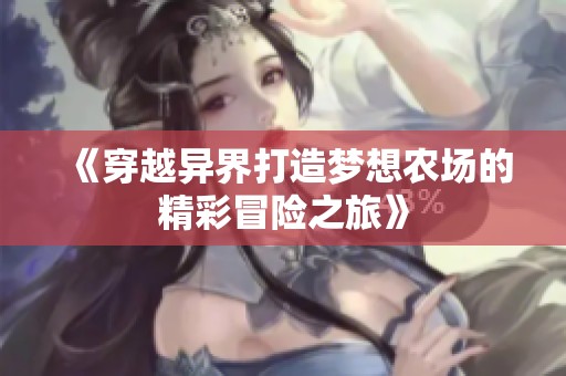 《穿越异界打造梦想农场的精彩冒险之旅》