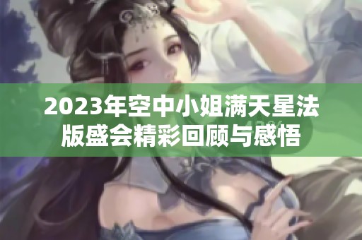 2023年空中小姐满天星法版盛会精彩回顾与感悟