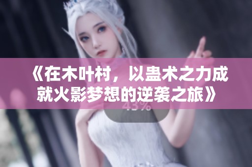 《在木叶村，以蛊术之力成就火影梦想的逆袭之旅》