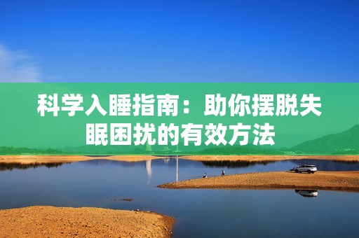 科学入睡指南：助你摆脱失眠困扰的有效方法