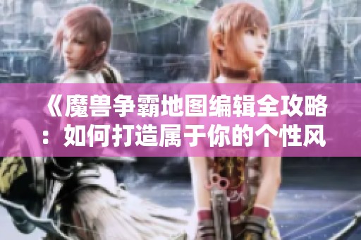 《魔兽争霸地图编辑全攻略：如何打造属于你的个性风格》