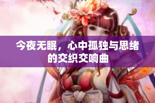 今夜无眠，心中孤独与思绪的交织交响曲