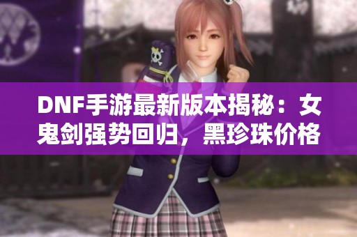 DNF手游最新版本揭秘：女鬼剑强势回归，黑珍珠价格剧烈下跌！