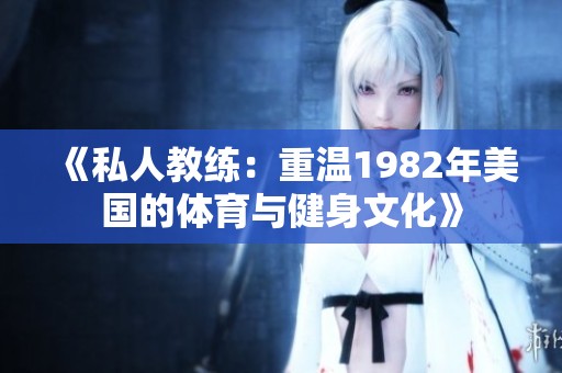 《私人教练：重温1982年美国的体育与健身文化》