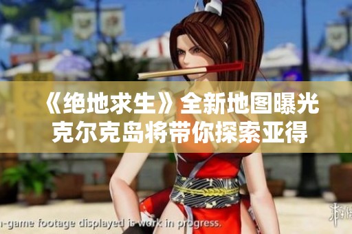 《绝地求生》全新地图曝光 克尔克岛将带你探索亚得里亚海风貌