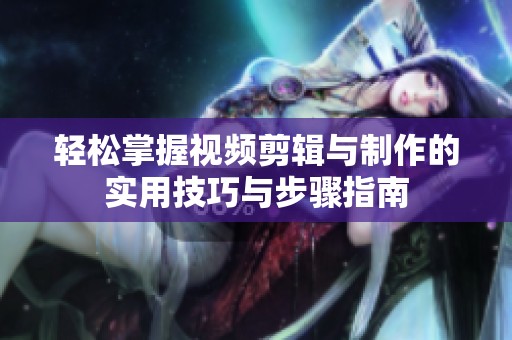轻松掌握视频剪辑与制作的实用技巧与步骤指南