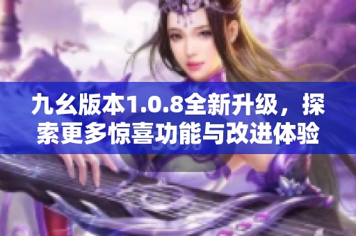 九幺版本1.0.8全新升级，探索更多惊喜功能与改进体验