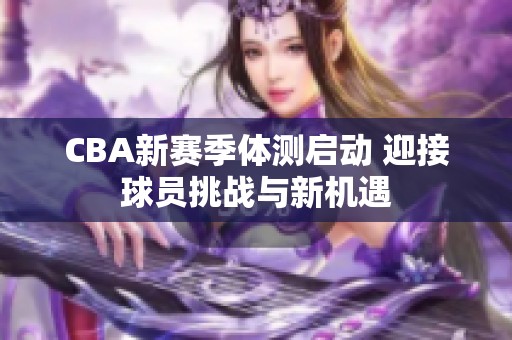 CBA新赛季体测启动 迎接球员挑战与新机遇