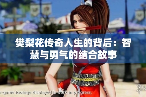 樊梨花传奇人生的背后：智慧与勇气的结合故事