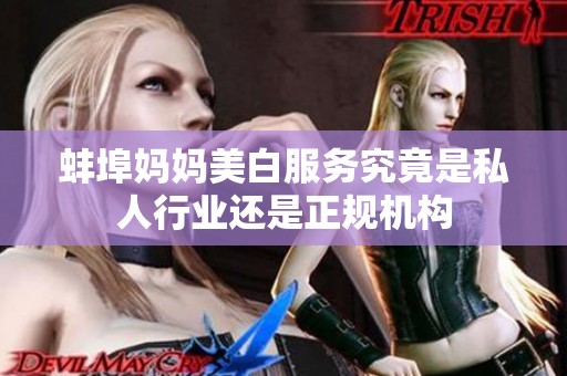 蚌埠妈妈美白服务究竟是私人行业还是正规机构