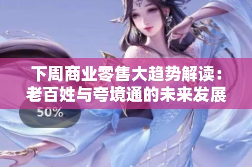 下周商业零售大趋势解读：老百姓与夸境通的未来发展