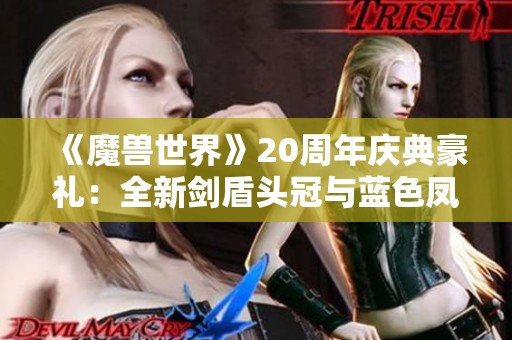 《魔兽世界》20周年庆典豪礼：全新剑盾头冠与蓝色凤凰坐骑揭晓