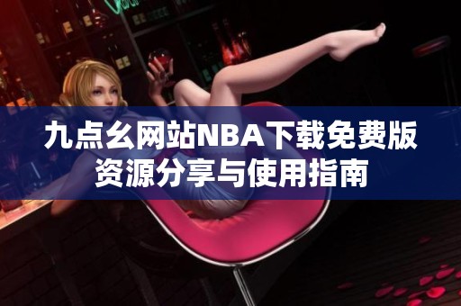 九点幺网站NBA下载免费版资源分享与使用指南