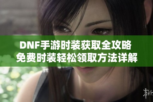 DNF手游时装获取全攻略 免费时装轻松领取方法详解