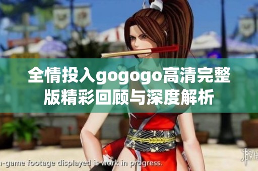 全情投入gogogo高清完整版精彩回顾与深度解析
