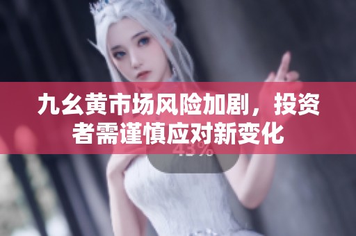 九幺黄市场风险加剧，投资者需谨慎应对新变化
