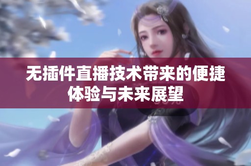 无插件直播技术带来的便捷体验与未来展望