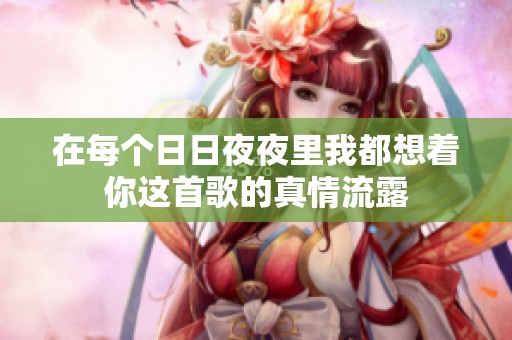 在每个日日夜夜里我都想着你这首歌的真情流露
