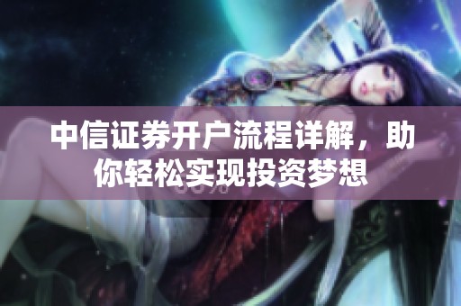 中信证券开户流程详解，助你轻松实现投资梦想