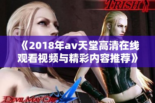 《2018年av天堂高清在线观看视频与精彩内容推荐》