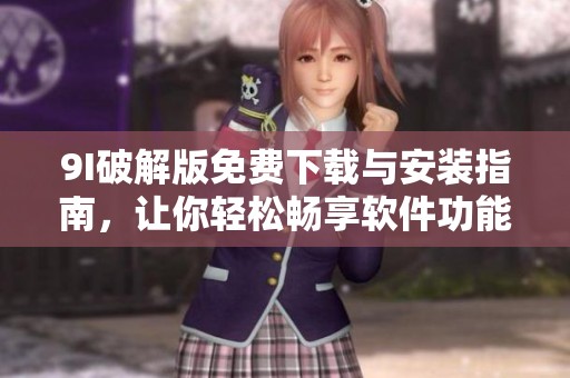 9I破解版免费下载与安装指南，让你轻松畅享软件功能